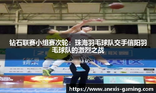钻石联赛小组赛次轮：珠海羽毛球队交手信阳羽毛球队的激烈之战