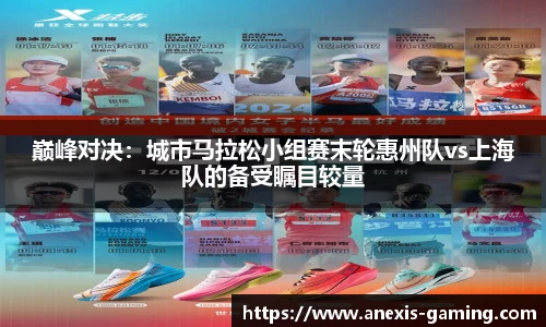 巅峰对决：城市马拉松小组赛末轮惠州队vs上海队的备受瞩目较量
