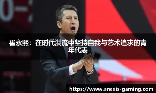 崔永熙：在时代洪流中坚持自我与艺术追求的青年代表