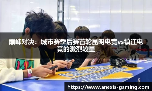 巅峰对决：城市赛季后赛首轮昆明电竞vs镇江电竞的激烈较量