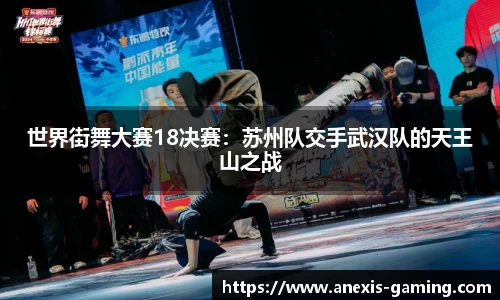 世界街舞大赛18决赛：苏州队交手武汉队的天王山之战